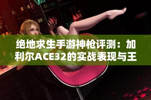 绝地求生手游神枪评测：加利尔ACE32的实战表现与王者之路解析