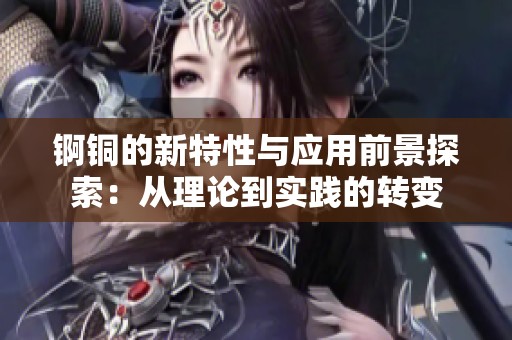 锕铜的新特性与应用前景探索：从理论到实践的转变