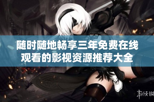 随时随地畅享三年免费在线观看的影视资源推荐大全