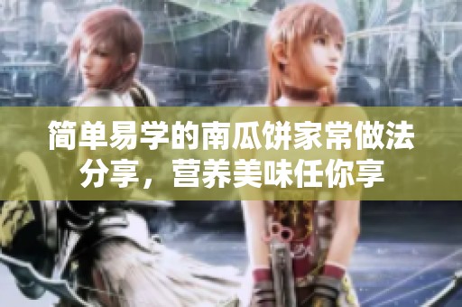简单易学的南瓜饼家常做法分享，营养美味任你享