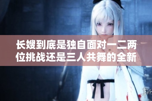 长嫂到底是独自面对一二两位挑战还是三人共舞的全新局面