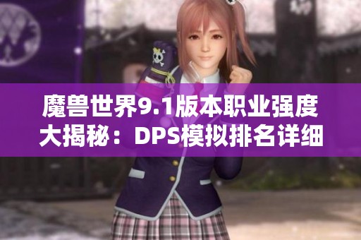 魔兽世界9.1版本职业强度大揭秘：DPS模拟排名详细解析与攻略分享