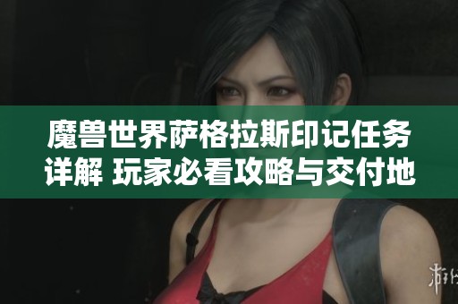 魔兽世界萨格拉斯印记任务详解 玩家必看攻略与交付地点全解析