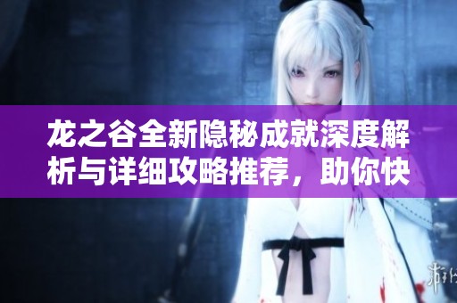 龙之谷全新隐秘成就深度解析与详细攻略推荐，助你快速达成成就目标