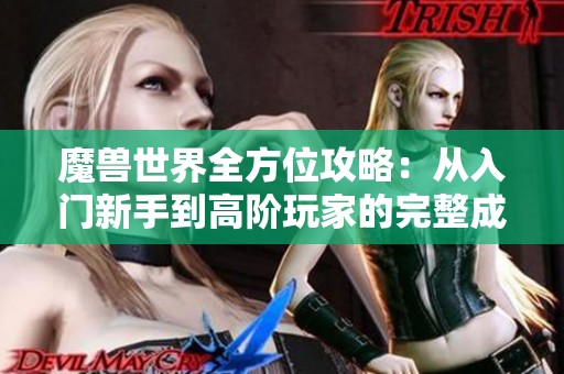 魔兽世界全方位攻略：从入门新手到高阶玩家的完整成长指南