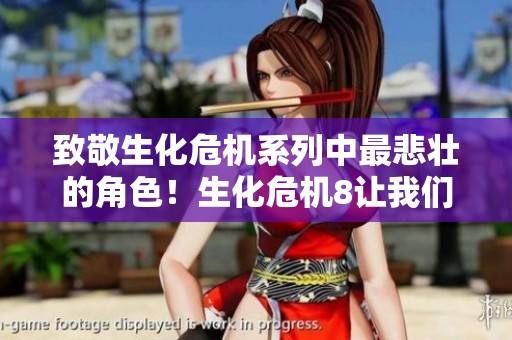 致敬生化危机系列中最悲壮的角色！生化危机8让我们见证了无与伦比的牺牲与勇气