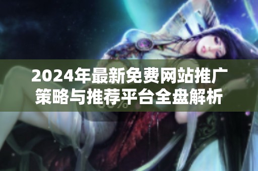 2024年最新免费网站推广策略与推荐平台全盘解析