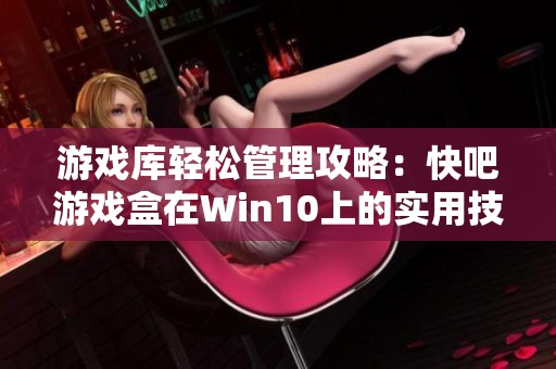 游戏库轻松管理攻略：快吧游戏盒在Win10上的实用技巧与使用指南