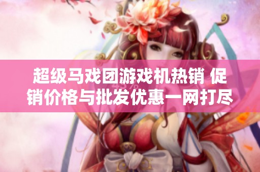 超级马戏团游戏机热销 促销价格与批发优惠一网打尽
