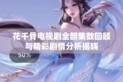 花千骨电视剧全部集数回顾与精彩剧情分析揭晓