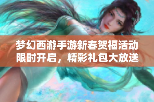 梦幻西游手游新春贺福活动限时开启，精彩礼包大放送！