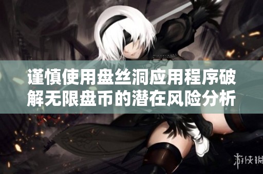 谨慎使用盘丝洞应用程序破解无限盘币的潜在风险分析