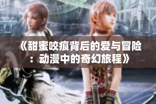 《甜蜜咬痕背后的爱与冒险：动漫中的奇幻旅程》