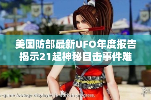 美国防部最新UFO年度报告揭示21起神秘目击事件难以解释