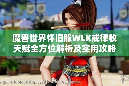 魔兽世界怀旧服WLK戒律牧天赋全方位解析及实用攻略