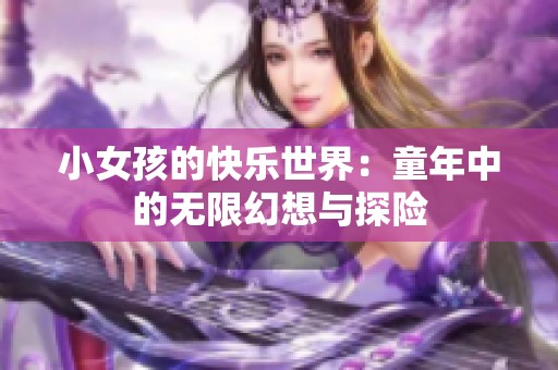 小女孩的快乐世界：童年中的无限幻想与探险