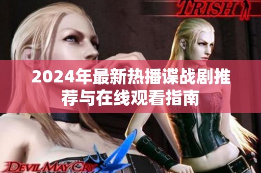 2024年最新热播谍战剧推荐与在线观看指南