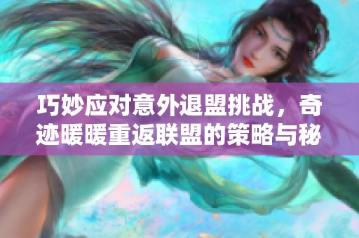 巧妙应对意外退盟挑战，奇迹暖暖重返联盟的策略与秘籍解析