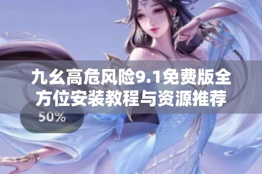 九幺高危风险9.1免费版全方位安装教程与资源推荐