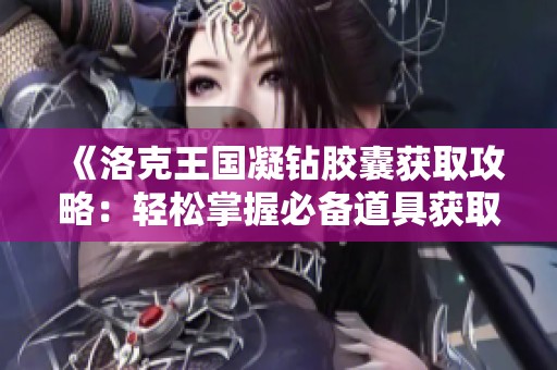 《洛克王国凝钻胶囊获取攻略：轻松掌握必备道具获取技巧》