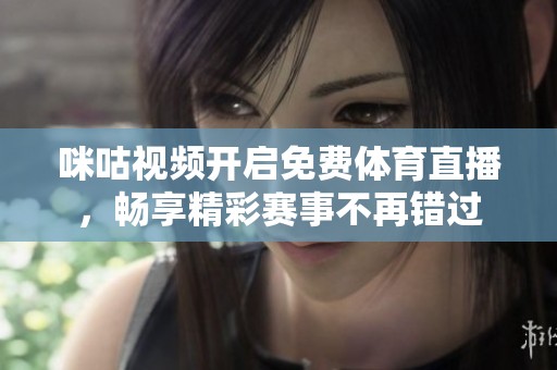 咪咕视频开启免费体育直播，畅享精彩赛事不再错过