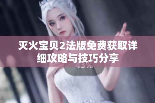 灭火宝贝2法版免费获取详细攻略与技巧分享