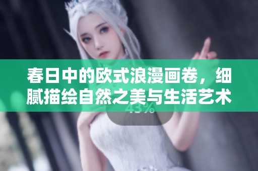 春日中的欧式浪漫画卷，细腻描绘自然之美与生活艺术