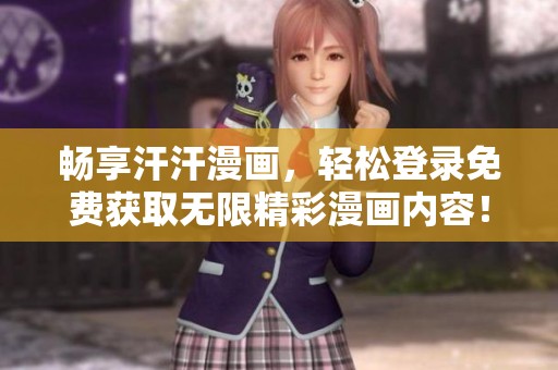 畅享汗汗漫画，轻松登录免费获取无限精彩漫画内容！