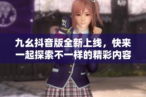 九幺抖音版全新上线，快来一起探索不一样的精彩内容！