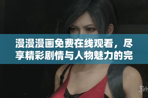 漫漫漫画免费在线观看，尽享精彩剧情与人物魅力的完美体验