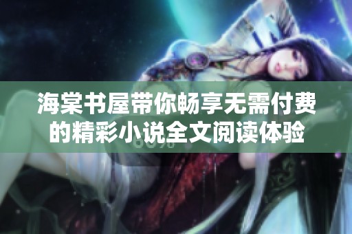 海棠书屋带你畅享无需付费的精彩小说全文阅读体验