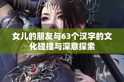 女儿的朋友与63个汉字的文化碰撞与深意探索