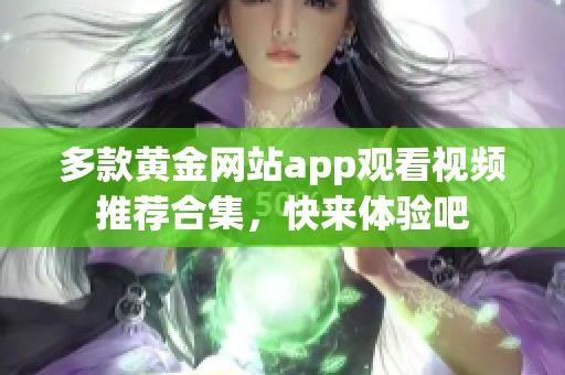 多款黄金网站app观看视频推荐合集，快来体验吧