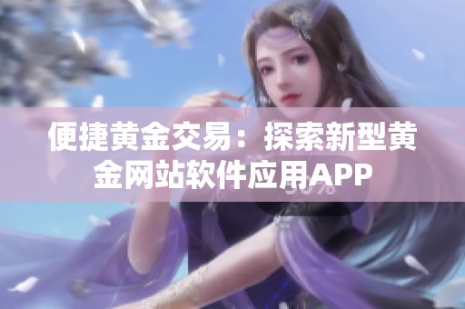 便捷黄金交易：探索新型黄金网站软件应用APP