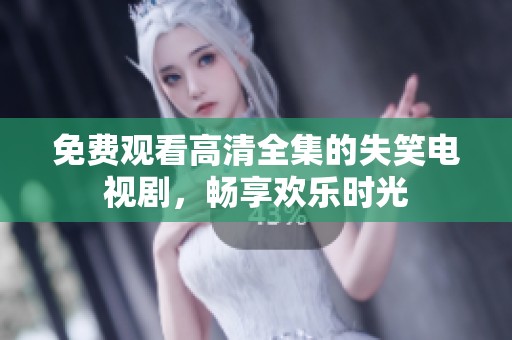 免费观看高清全集的失笑电视剧，畅享欢乐时光