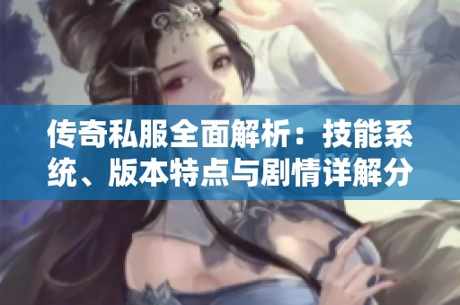 传奇私服全面解析：技能系统、版本特点与剧情详解分享
