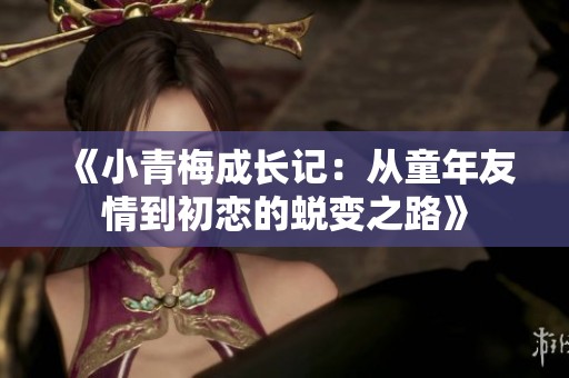 《小青梅成长记：从童年友情到初恋的蜕变之路》