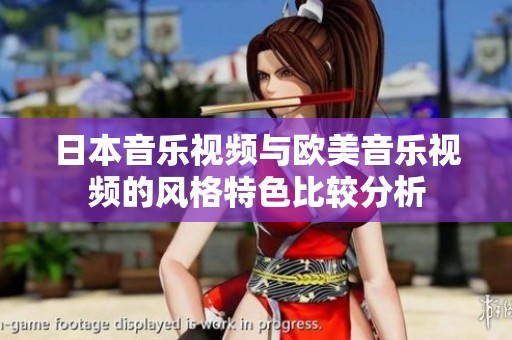 日本音乐视频与欧美音乐视频的风格特色比较分析