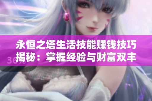 永恒之塔生活技能赚钱技巧揭秘：掌握经验与财富双丰收的秘诀