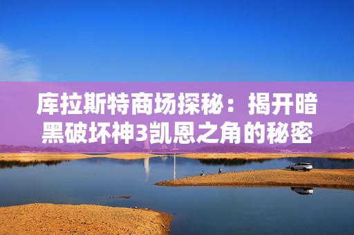 库拉斯特商场探秘：揭开暗黑破坏神3凯恩之角的秘密与挑战