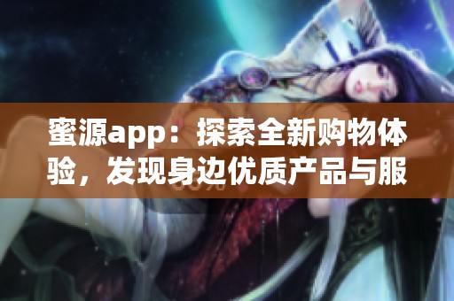 蜜源app：探索全新购物体验，发现身边优质产品与服务