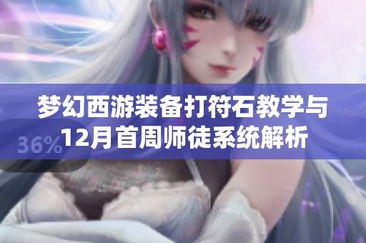 梦幻西游装备打符石教学与12月首周师徒系统解析