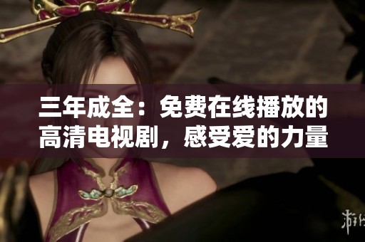 三年成全：免费在线播放的高清电视剧，感受爱的力量与成长