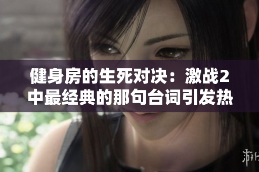 健身房的生死对决：激战2中最经典的那句台词引发热议
