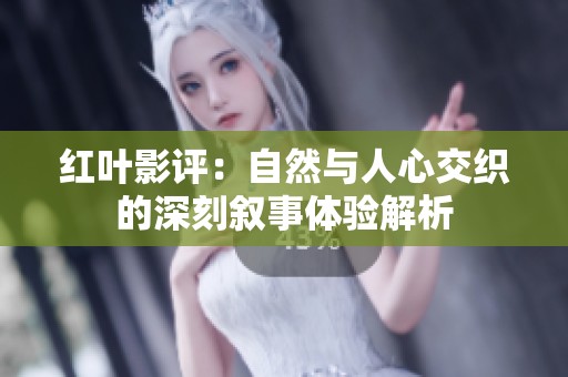 红叶影评：自然与人心交织的深刻叙事体验解析