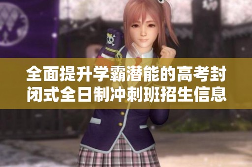 全面提升学霸潜能的高考封闭式全日制冲刺班招生信息