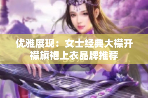 优雅展现：女士经典大襟开襟旗袍上衣品牌推荐