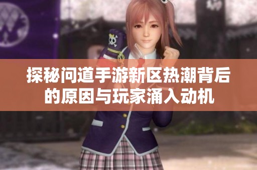 探秘问道手游新区热潮背后的原因与玩家涌入动机