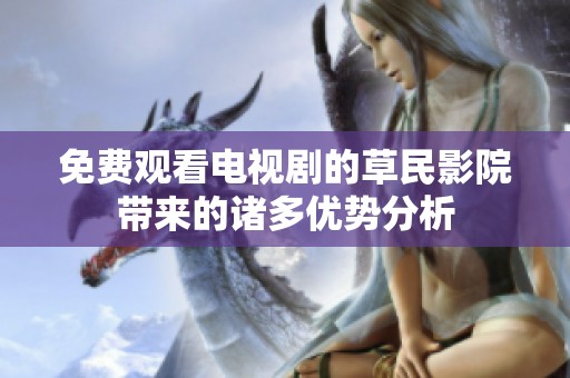 免费观看电视剧的草民影院带来的诸多优势分析