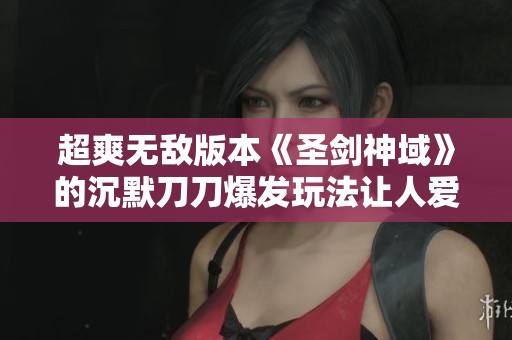 超爽无敌版本《圣剑神域》的沉默刀刀爆发玩法让人爱不释手